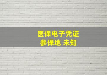 医保电子凭证 参保地 未知